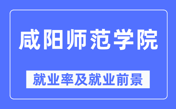 咸陽師范學院就業(yè)率及就業(yè)前景怎么樣,好就業(yè)嗎？