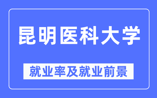 昆明醫(yī)科大學就業(yè)率及就業(yè)前景怎么樣,好就業(yè)嗎？