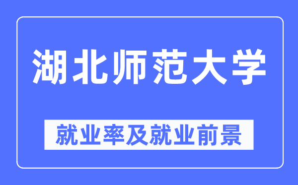 湖北師范大學(xué)就業(yè)率及就業(yè)前景怎么樣,好就業(yè)嗎？