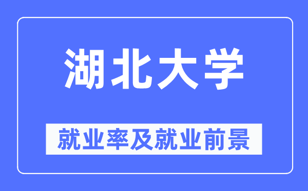 湖北大學就業(yè)率及就業(yè)前景怎么樣,好就業(yè)嗎？