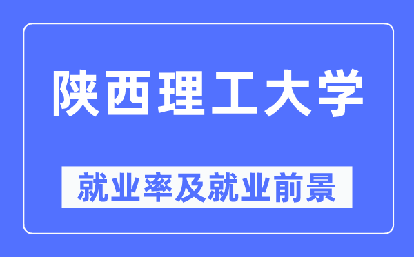 陜西理工大學(xué)就業(yè)率及就業(yè)前景怎么樣,好就業(yè)嗎？