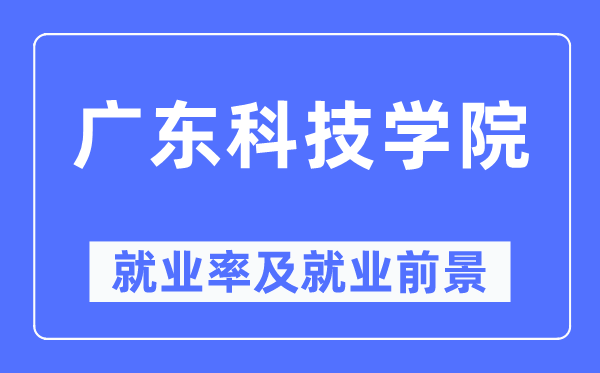 廣東科技學(xué)院就業(yè)率及就業(yè)前景怎么樣,好就業(yè)嗎？