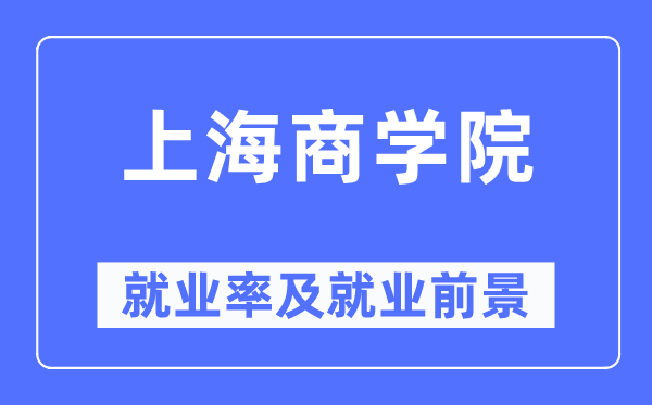 上海商學(xué)院就業(yè)率及就業(yè)前景怎么樣,好就業(yè)嗎？