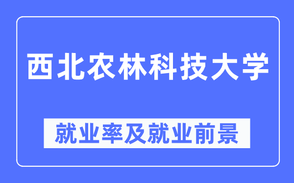 西北農(nóng)林科技大學(xué)就業(yè)率及就業(yè)前景怎么樣,好就業(yè)嗎？
