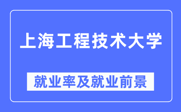 上海工程技術(shù)大學(xué)就業(yè)率及就業(yè)前景怎么樣,好就業(yè)嗎？