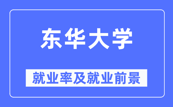 東華大學就業(yè)率及就業(yè)前景怎么樣,好就業(yè)嗎？