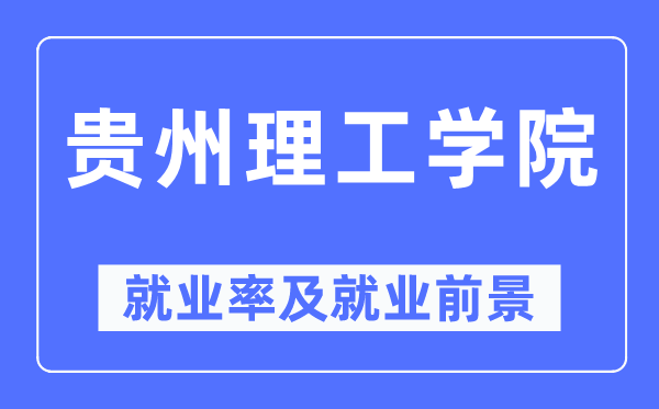 貴州理工學院就業(yè)率及就業(yè)前景怎么樣,好就業(yè)嗎？