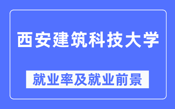 西安建筑科技大學(xué)就業(yè)率及就業(yè)前景怎么樣,好就業(yè)嗎？