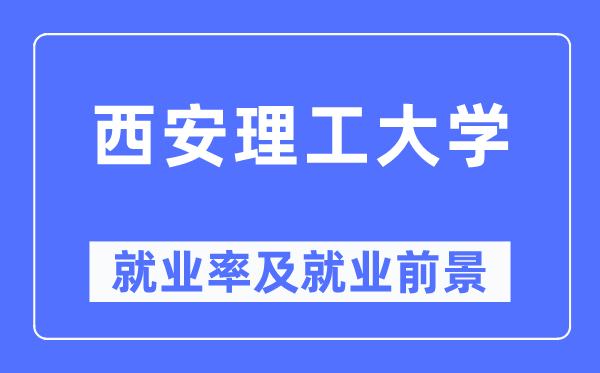 西安理工大學(xué)就業(yè)率及就業(yè)前景怎么樣,好就業(yè)嗎？