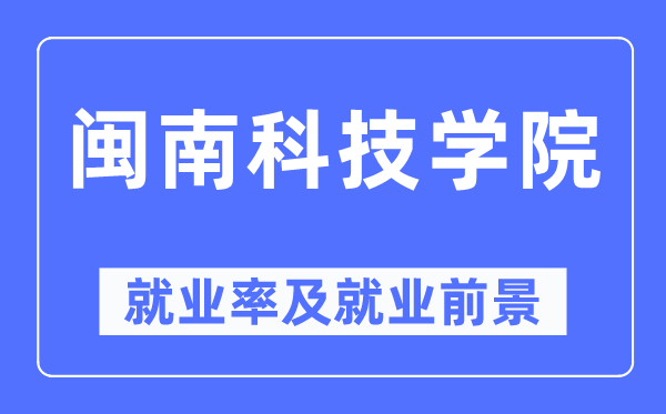 閩南科技學院就業(yè)率及就業(yè)前景怎么樣,好就業(yè)嗎？