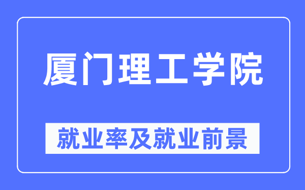 廈門理工學院就業(yè)率及就業(yè)前景怎么樣,好就業(yè)嗎？