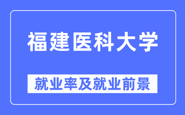 福建醫(yī)科大學(xué)就業(yè)率及就業(yè)前景怎么樣,好就業(yè)嗎？