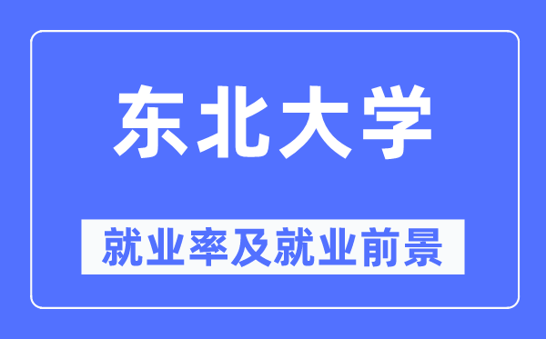 東北大學(xué)就業(yè)率及就業(yè)前景怎么樣,好就業(yè)嗎？
