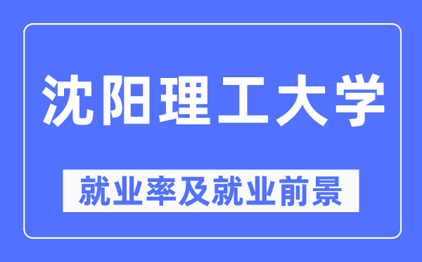 沈陽理工大學就業(yè)率及就業(yè)前景怎么樣,好就業(yè)嗎？