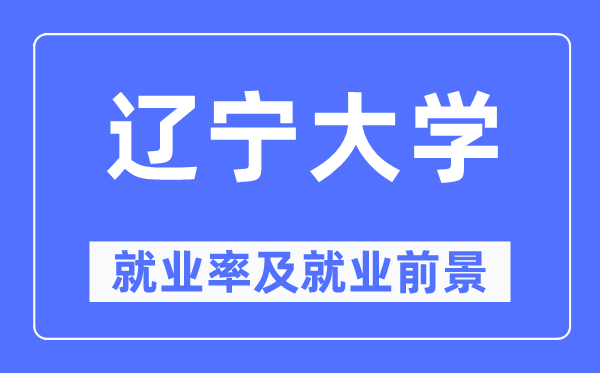 遼寧大學(xué)就業(yè)率及就業(yè)前景怎么樣,好就業(yè)嗎？