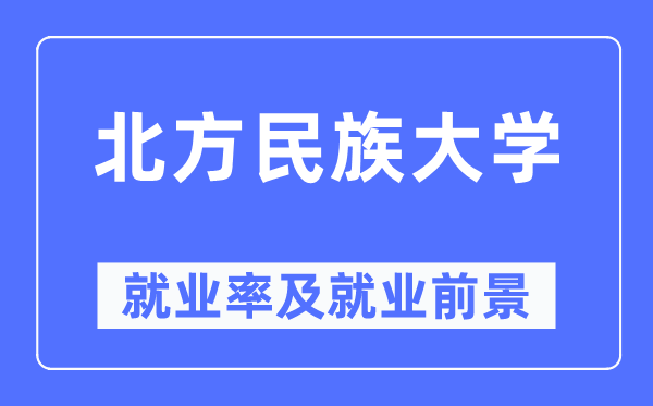 北方民族大學(xué)就業(yè)率及就業(yè)前景怎么樣,好就業(yè)嗎？