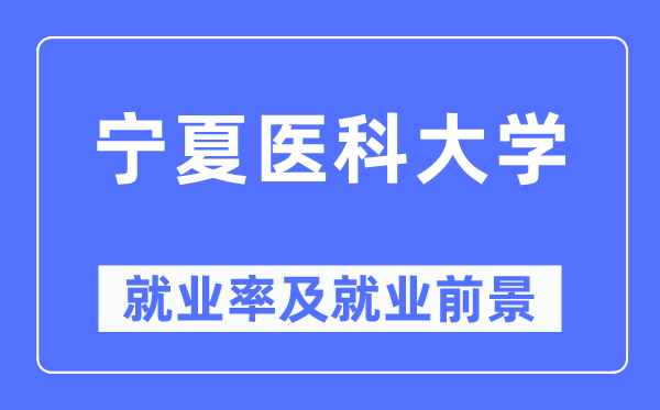 寧夏醫(yī)科大學(xué)就業(yè)率及就業(yè)前景怎么樣,好就業(yè)嗎？