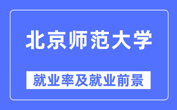 北京師范大學(xué)就業(yè)率及就業(yè)前景怎么樣,好就業(yè)嗎？