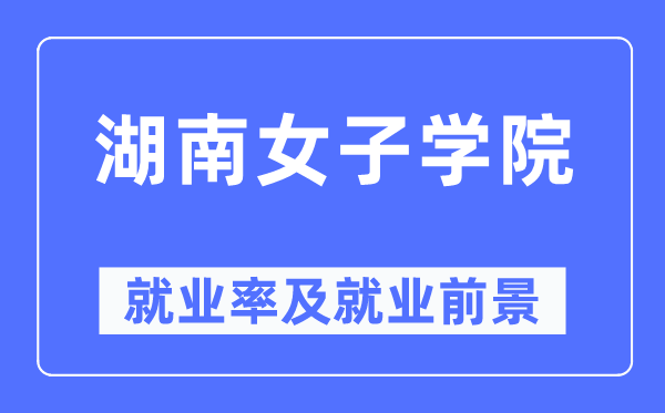 湖南女子學(xué)院就業(yè)率及就業(yè)前景怎么樣,好就業(yè)嗎？