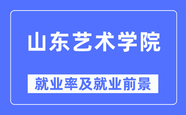山東藝術(shù)學院就業(yè)率及就業(yè)前景怎么樣,好就業(yè)嗎？