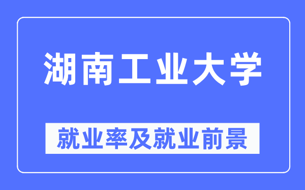 湖南工業(yè)大學(xué)就業(yè)率及就業(yè)前景怎么樣,好就業(yè)嗎？