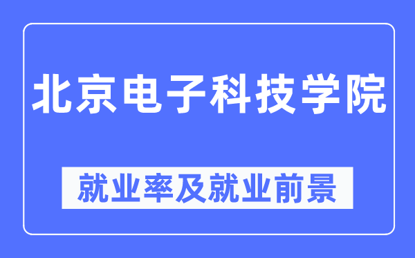 北京電子科技學(xué)院就業(yè)率及就業(yè)前景怎么樣,好就業(yè)嗎？