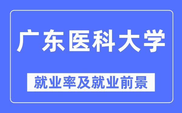 廣東醫(yī)科大學(xué)就業(yè)率及就業(yè)前景怎么樣,好就業(yè)嗎？