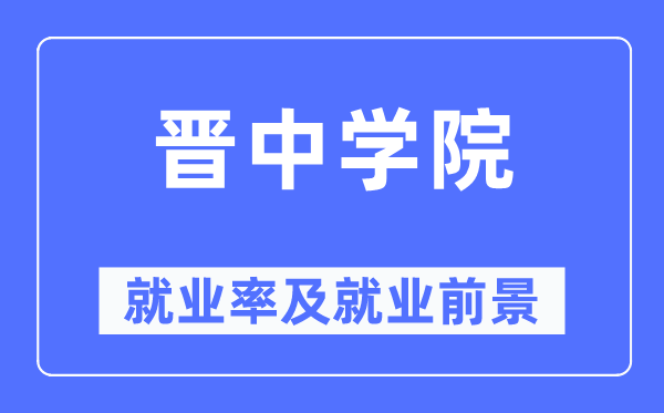 晉中學院就業(yè)率及就業(yè)前景怎么樣,好就業(yè)嗎？