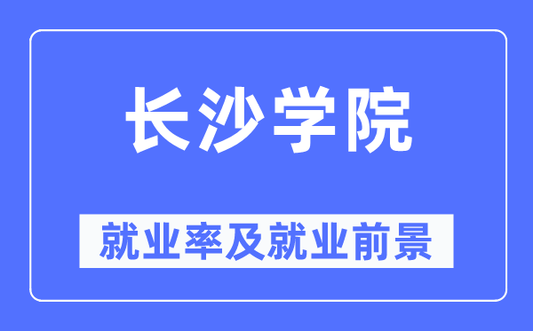 長(zhǎng)沙學(xué)院就業(yè)率及就業(yè)前景怎么樣,好就業(yè)嗎？