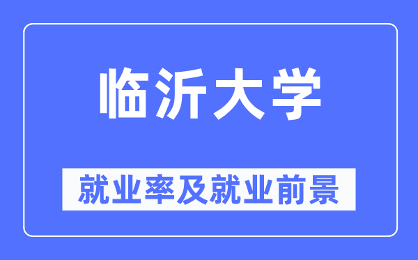 臨沂大學(xué)就業(yè)率及就業(yè)前景怎么樣,好就業(yè)嗎？