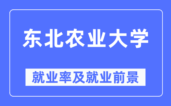 東北農(nóng)業(yè)大學(xué)就業(yè)率及就業(yè)前景怎么樣,好就業(yè)嗎？