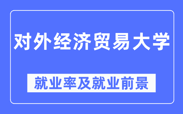 對(duì)外經(jīng)濟(jì)貿(mào)易大學(xué)就業(yè)率及就業(yè)前景怎么樣,好就業(yè)嗎？