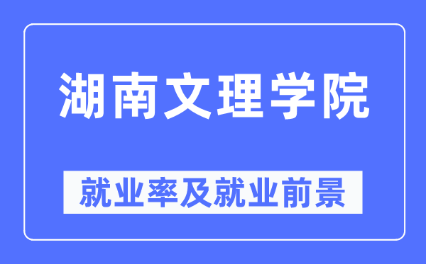 湖南文理學(xué)院就業(yè)率及就業(yè)前景怎么樣,好就業(yè)嗎？