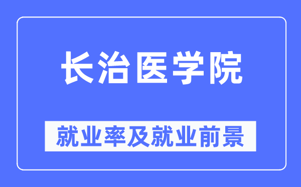 長治醫(yī)學(xué)院就業(yè)率及就業(yè)前景怎么樣,好就業(yè)嗎？
