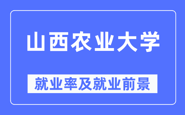 山西農(nóng)業(yè)大學(xué)就業(yè)率及就業(yè)前景怎么樣,好就業(yè)嗎？