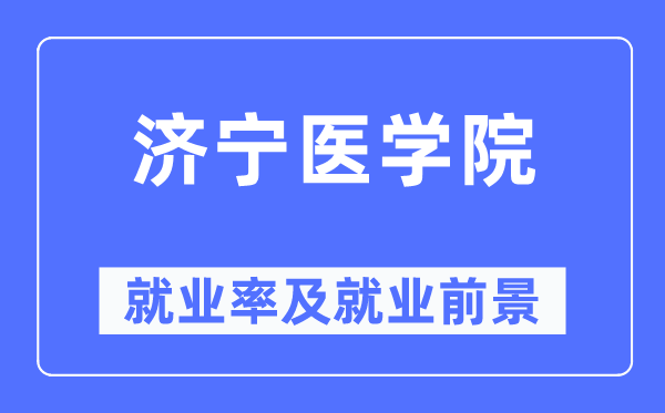 濟寧醫(yī)學院就業(yè)率及就業(yè)前景怎么樣,好就業(yè)嗎？