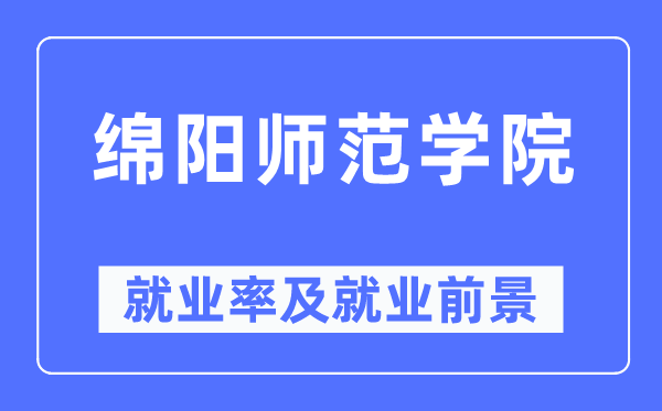 綿陽(yáng)師范學(xué)院就業(yè)率及就業(yè)前景怎么樣,好就業(yè)嗎？