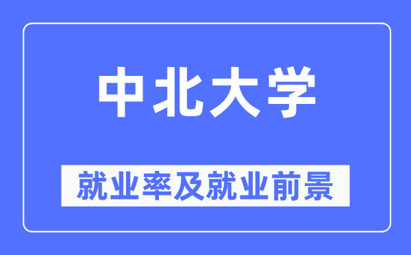 中北大學(xué)就業(yè)率及就業(yè)前景怎么樣,好就業(yè)嗎？