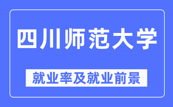 四川師范大學(xué)就業(yè)率及就業(yè)前景怎么樣,好就業(yè)嗎？