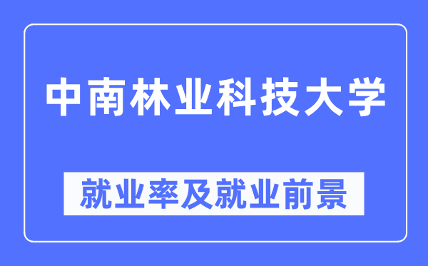 中南林業(yè)科技大學(xué)就業(yè)率及就業(yè)前景怎么樣,好就業(yè)嗎？