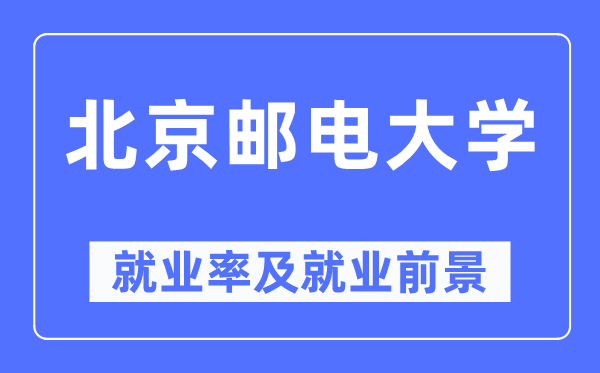 北京郵電大學就業(yè)率及就業(yè)前景怎么樣,好就業(yè)嗎？