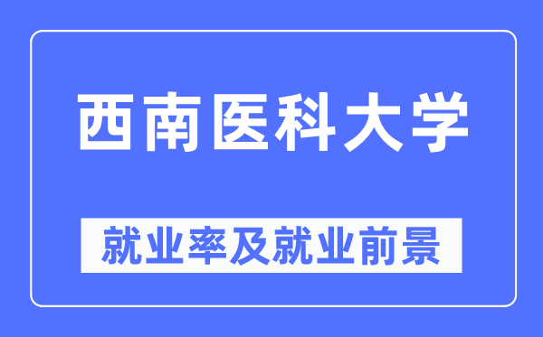 西南醫(yī)科大學(xué)就業(yè)率及就業(yè)前景怎么樣,好就業(yè)嗎？