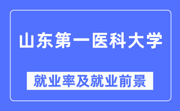 山東第一醫(yī)科大學(xué)就業(yè)率及就業(yè)前景怎么樣,好就業(yè)嗎？