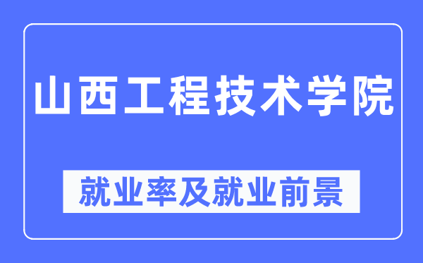 山西工程技術(shù)學(xué)院就業(yè)率及就業(yè)前景怎么樣,好就業(yè)嗎？