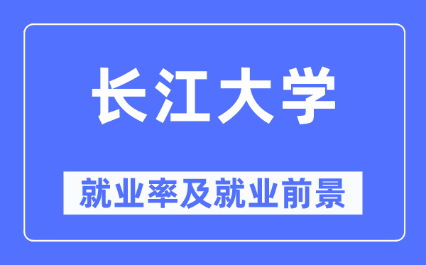 長江大學(xué)就業(yè)率及就業(yè)前景怎么樣,好就業(yè)嗎？