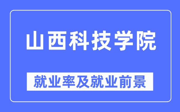 山西科技學(xué)院就業(yè)率及就業(yè)前景怎么樣,好就業(yè)嗎？