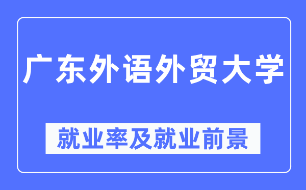 廣東外語外貿(mào)大學(xué)就業(yè)率及就業(yè)前景怎么樣,好就業(yè)嗎？