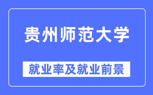 貴州師范大學就業(yè)率及就業(yè)前景怎么樣,好就業(yè)嗎？