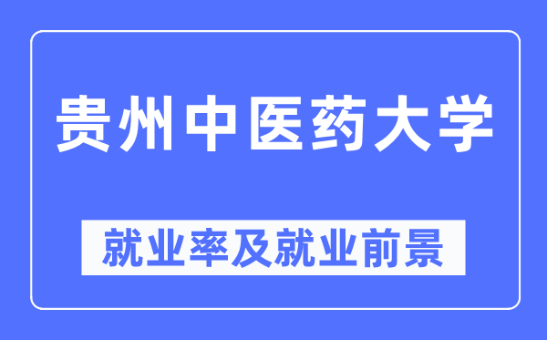 貴州中醫(yī)藥大學(xué)就業(yè)率及就業(yè)前景怎么樣,好就業(yè)嗎？