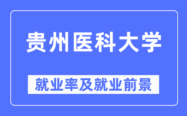 貴州醫(yī)科大學(xué)就業(yè)率及就業(yè)前景怎么樣,好就業(yè)嗎？